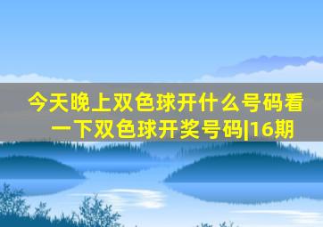 今天晚上双色球开什么号码看一下双色球开奖号码|16期